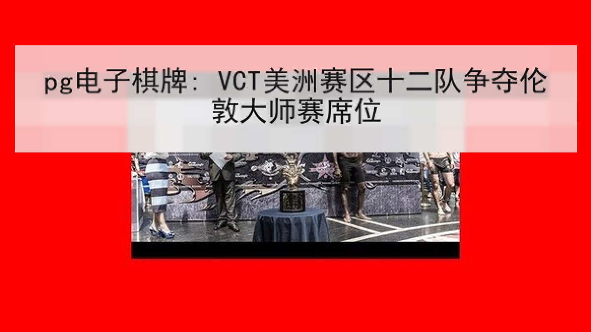 pg电子棋牌: VCT美洲赛区十二队争夺伦敦大师赛席位