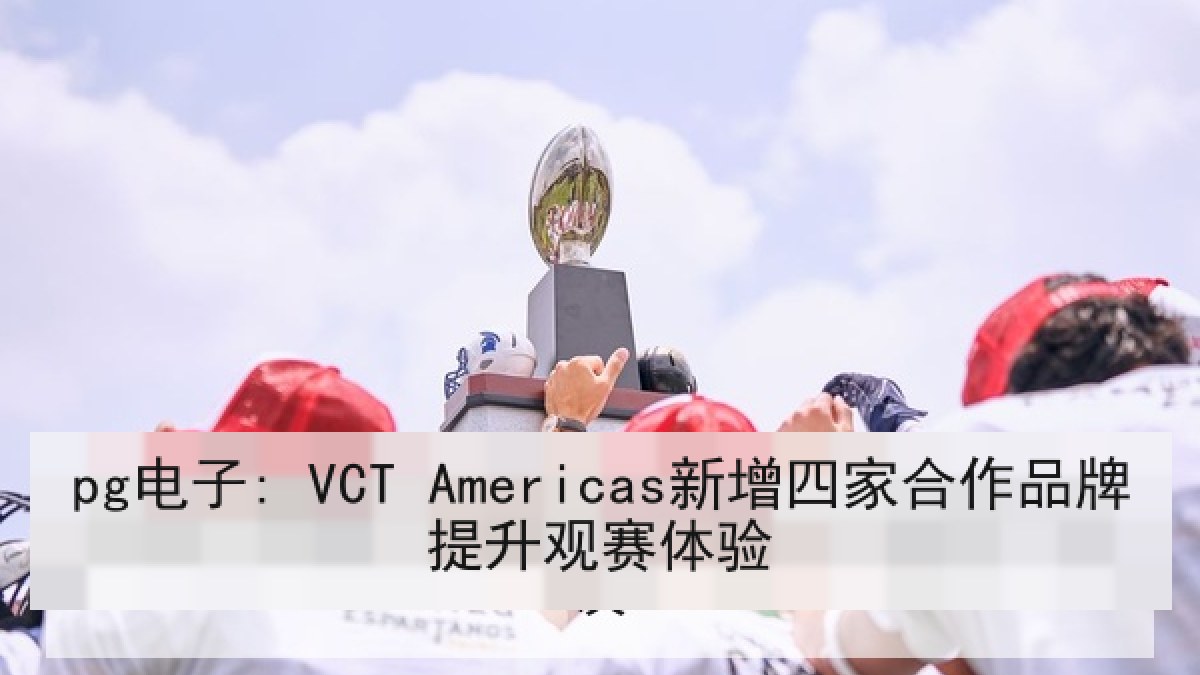 pg电子: VCT Americas新增四家合作品牌提升观赛体验
