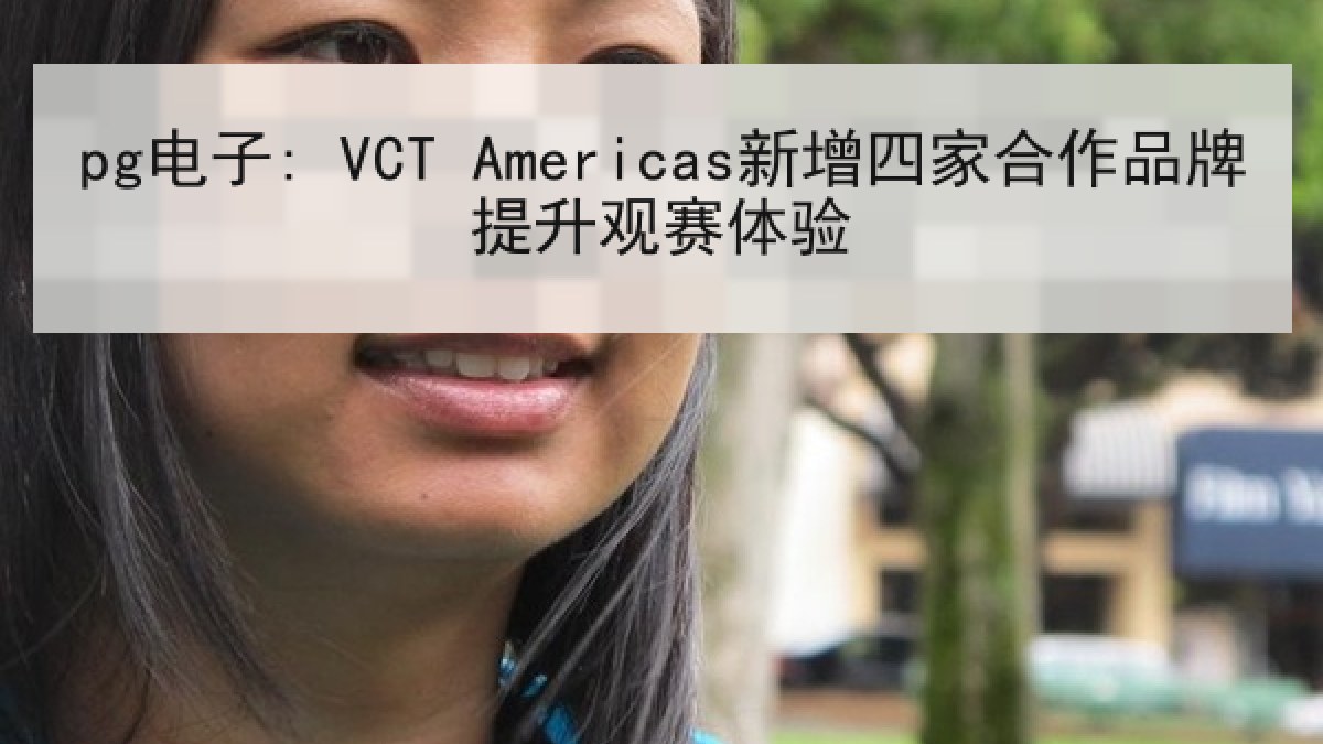 pg电子: VCT Americas新增四家合作品牌提升观赛体验