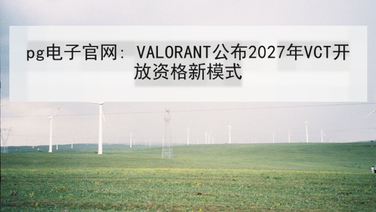 pg电子官网: VALORANT公布2027年VCT开放资格新模式