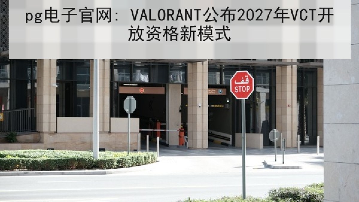 pg电子官网: VALORANT公布2027年VCT开放资格新模式