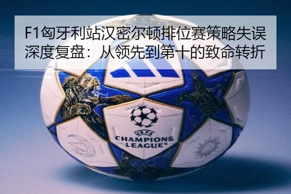 F1匈牙利站汉密尔顿排位赛策略失误深度复盘：从领先到第十的致命转折