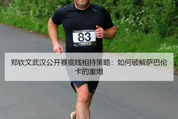 zheng-qin-wen-wu-han-gong-kai-sai-di-xian-xiang-chi-ce-lve-ru-he-po-jie-sa-ba-lun-ka-de-zhong-pao-2-539.jpg