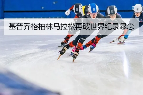 基普乔格柏林马拉松再破世界纪录悬念