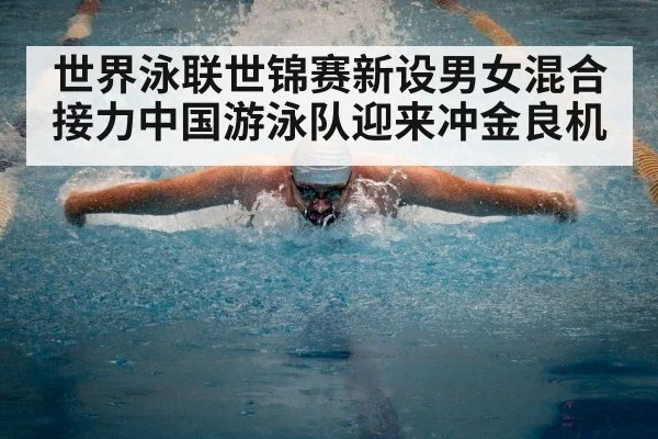 世界泳联世锦赛新设男女混合接力中国游泳队迎来冲金良机
