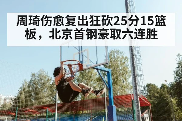 周琦伤愈复出狂砍25分15篮板，北京首钢豪取六连胜
